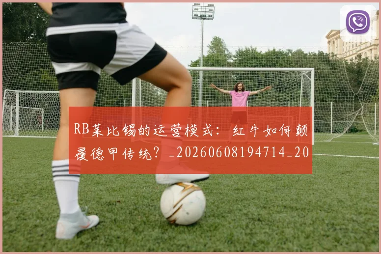 RB莱比锡的运营模式:红牛如何颠覆德甲传统?_20260608194714_20260702170720