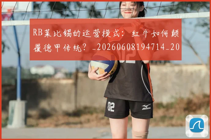 RB莱比锡的运营模式：红牛如何颠覆德甲传统？_20260608194714_20260702170720