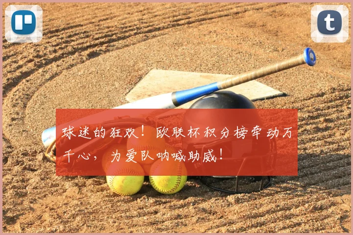 球迷的狂欢!欧联杯积分榜牵动万千心,为爱队呐喊助威!