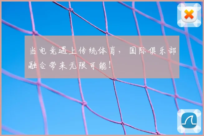 当电竞遇上传统体育，国际俱乐部融合带来无限可能！