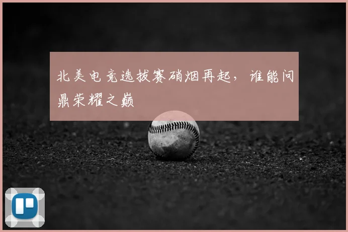 北美电竞选拔赛硝烟再起，谁能问鼎荣耀之巅
