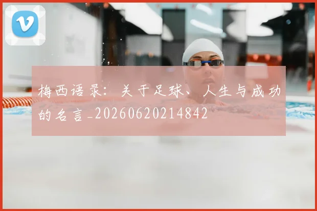 梅西语录:关于足球、人生与成功的名言_20260620214842