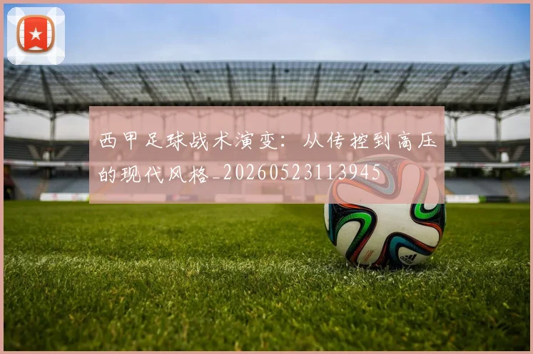 西甲足球战术演变:从传控到高压的现代风格_20260523113945