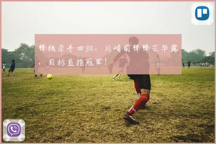锋线杀手回归，川崎前锋锋芒毕露，目标直指冠军！
