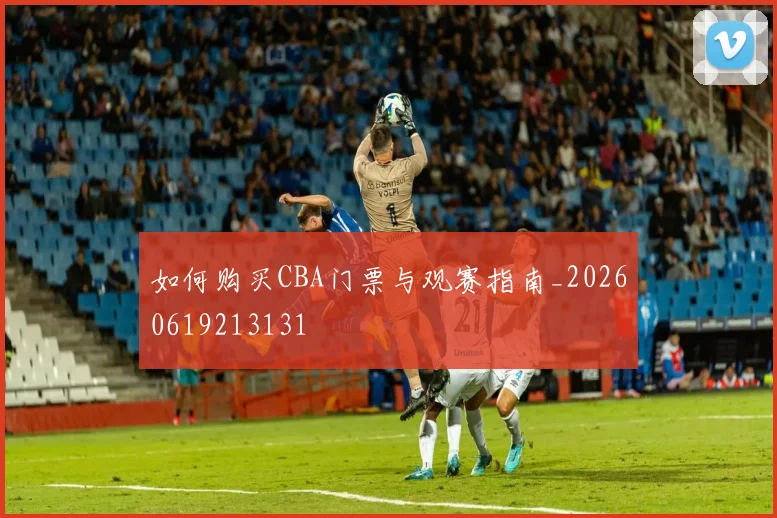 如何购买CBA门票与观赛指南_20260619213131