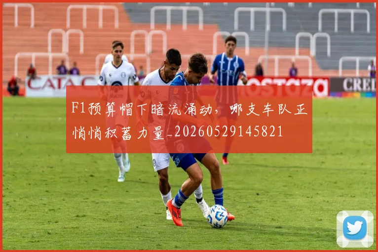 F1预算帽下暗流涌动,哪支车队正悄悄积蓄力量_20260529145821
