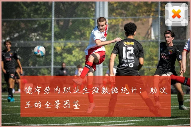 德布劳内职业生涯数据统计:助攻王的全景图鉴