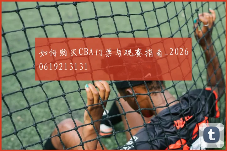 如何购买CBA门票与观赛指南_20260619213131