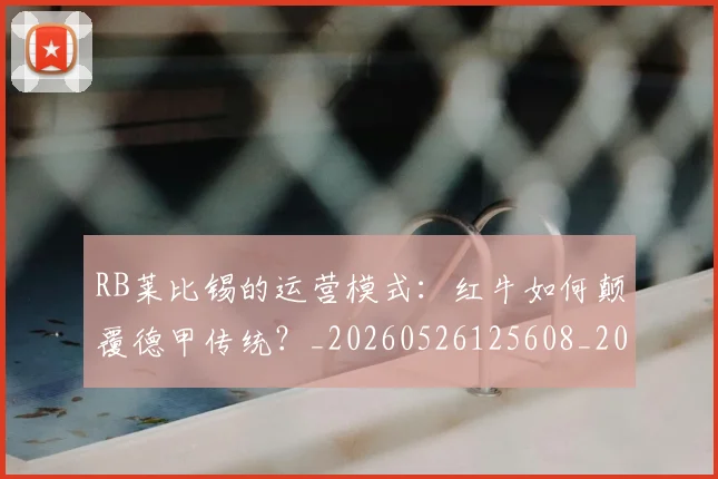 RB莱比锡的运营模式：红牛如何颠覆德甲传统？_20260526125608_20260702170718