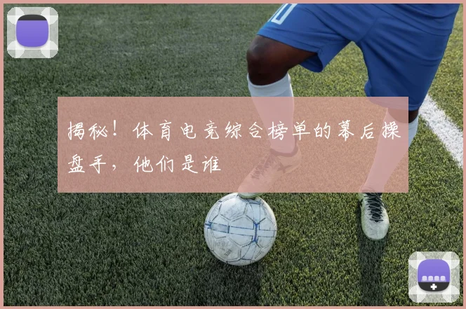 揭秘！体育电竞综合榜单的幕后操盘手，他们是谁