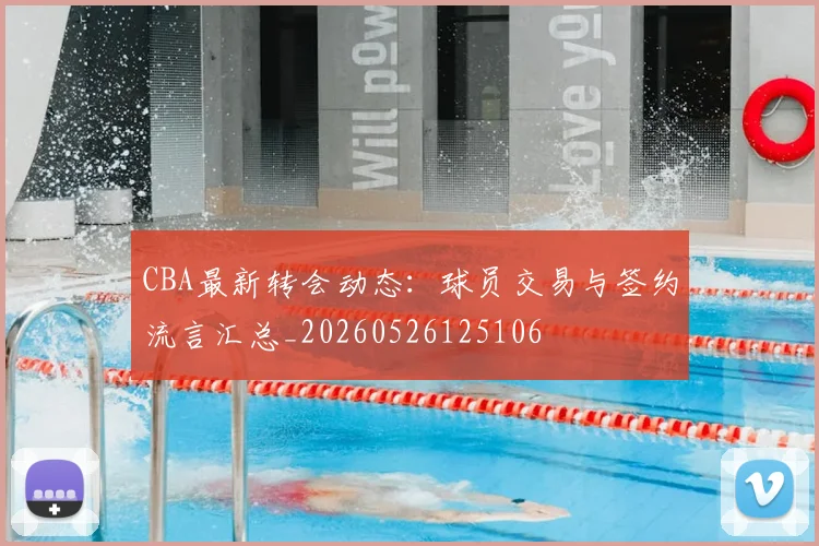 CBA最新转会动态:球员交易与签约流言汇总_20260526125106