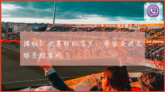 揭秘！世界杯纪录片，带你走进足球圣殿深处