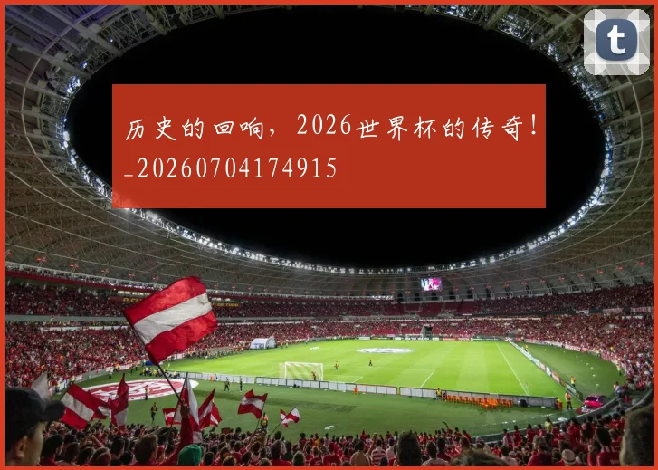 历史的回响,2026世界杯的传奇!_20260704174915