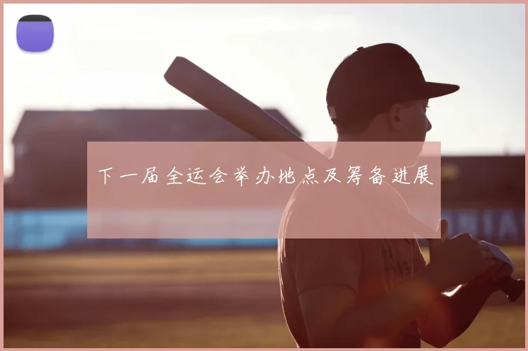 下一届全运会举办地点及筹备进展