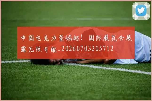 中国电竞力量崛起！国际展览会展露无限可能_20260703205712