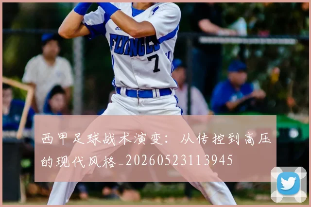 西甲足球战术演变：从传控到高压的现代风格_20260523113945