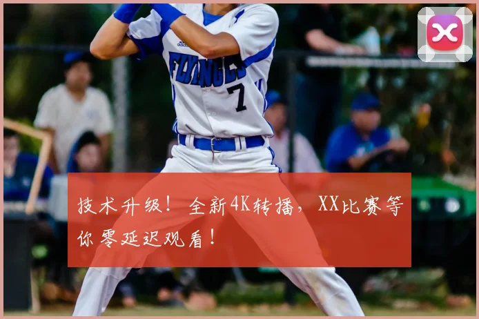 技术升级！全新4K转播，XX比赛等你零延迟观看！