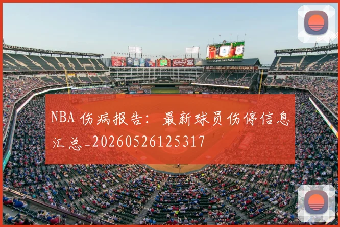 NBA 伤病报告:最新球员伤停信息汇总_20260526125317