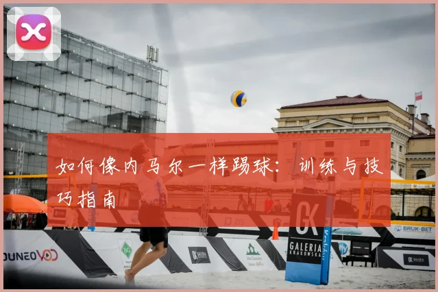 如何像内马尔一样踢球:训练与技巧指南