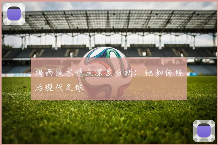 梅西技术特点深度分析：他如何统治现代足球