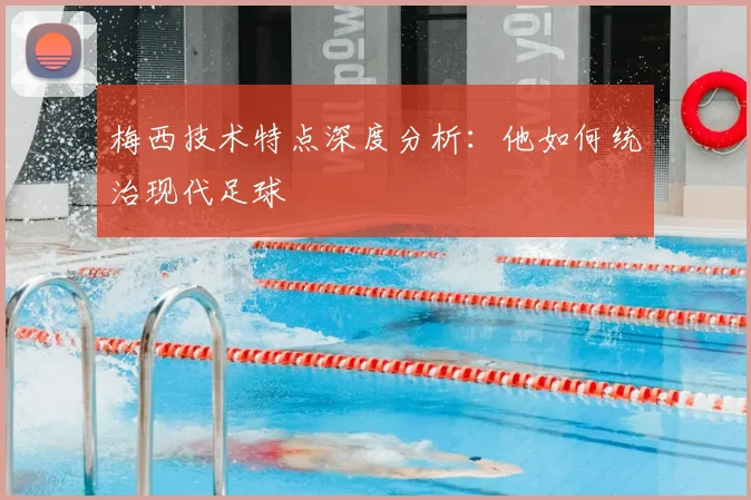 梅西技术特点深度分析：他如何统治现代足球