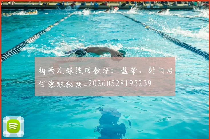 梅西足球技巧教学：盘带、射门与任意球秘诀_20260528193239