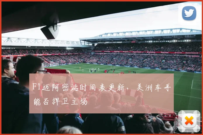 F1迈阿密站时间表更新,美洲车手能否捍卫主场
