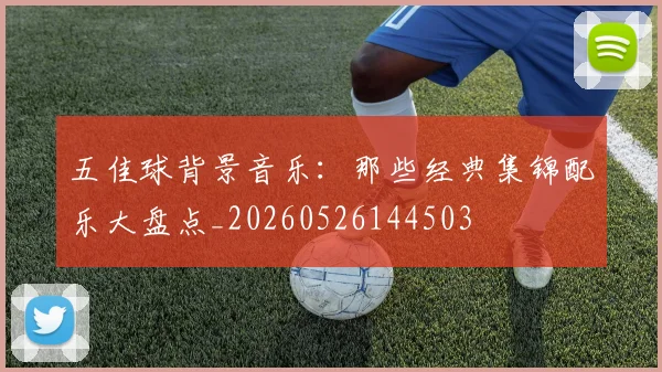 五佳球背景音乐：那些经典集锦配乐大盘点_20260526144503