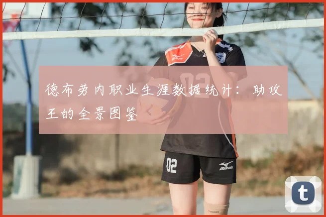 德布劳内职业生涯数据统计:助攻王的全景图鉴